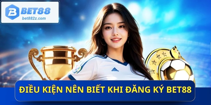 Điều kiện nên biết khi đăng ký BET88