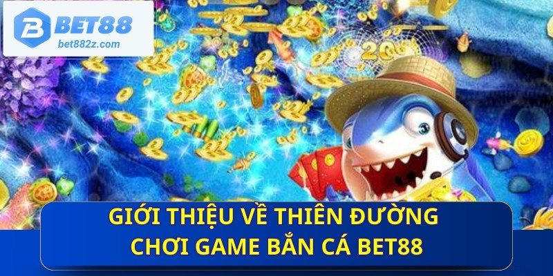 Giới thiệu về thiên đường chơi game bắn cá Bet88