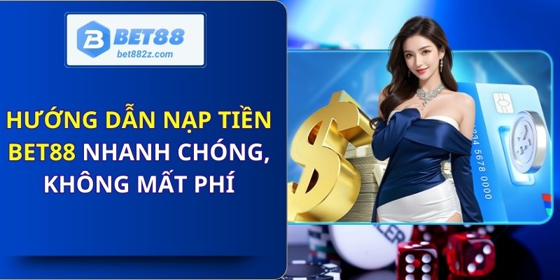 Hướng Dẫn Nạp Tiền Bet88 Nhanh Chóng, Không Mất Phí