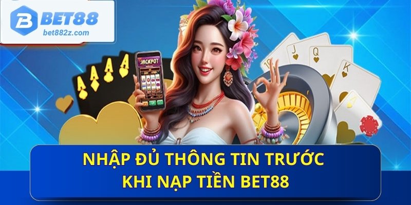 Nhập đủ thông tin trước khi nạp tiền Bet88