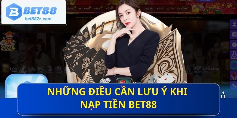 Những điều cần lưu ý khi nạp tiền Bet88