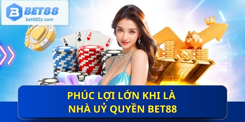 Phúc lợi lớn khi là nhà uỷ quyền Bet88