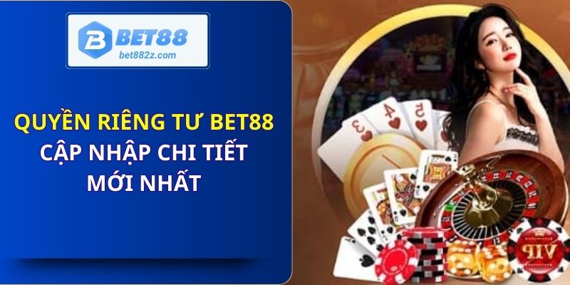 Chính sách quyền riêng tư Bet88 cập nhập chi tiết