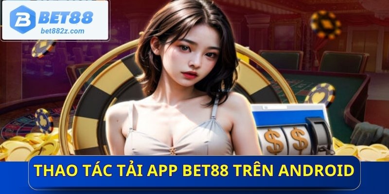 Thao tác tải app Bet88 trên Android