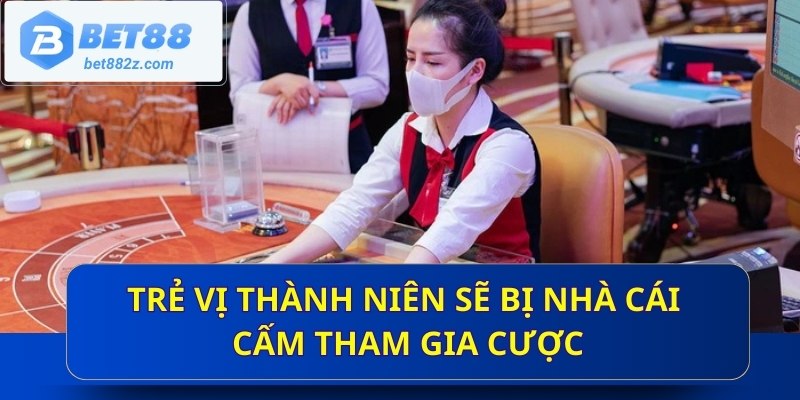 Trẻ vị thành niên sẽ bị nhà cái cấm tham gia cược