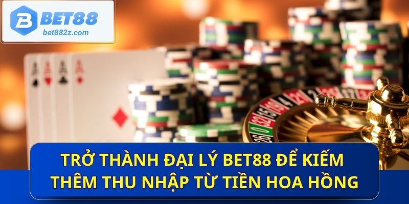 Trở thành đại lý Bet88 để kiếm thêm thu nhập từ tiền hoa hồng