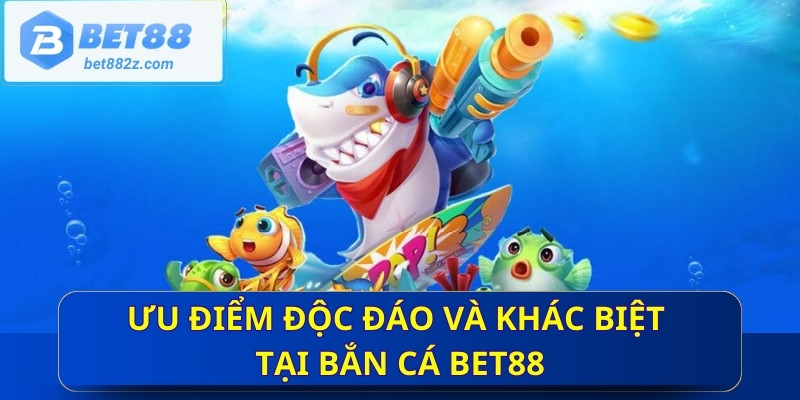 Ưu điểm độc đáo và khác biệt tại bắn cá Bet88